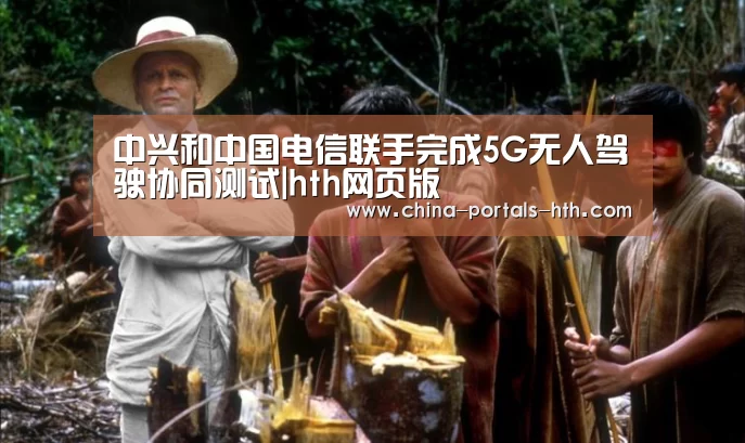 中兴和中国电信联手完成5G无人驾驶协同测试|hth网页版(图1)