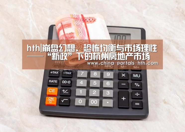 hth|崩盘幻想、恐怖均衡与市场理性——“新政”下的杭州房地产市场走(图3) hth手机版登录